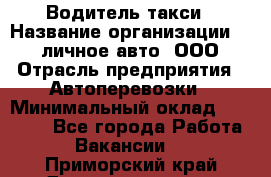 Водитель такси › Название организации ­ 100личное авто, ООО › Отрасль предприятия ­ Автоперевозки › Минимальный оклад ­ 90 000 - Все города Работа » Вакансии   . Приморский край,Дальнереченск г.